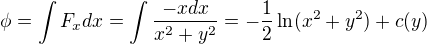 $\phi=\int F_x dx=\int\frac{-xdx}{x^2+y^2}=-\frac{1}{2}\ln(x^2+y^2)+c(y)$