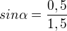 $sin\alpha =\frac{0,5}{1,5} $