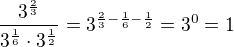 $\frac{3^{\frac{2}{3}}}{3^{\frac{1}{6}}\cdot 3^{\frac{1}{2}}}=3^{\frac{2}{3}-\frac{1}{6}-\frac{1}{2}}=3^0=1$