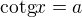 $\text{cotg}x=a$