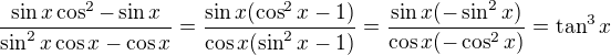 $\frac{\sin x\cos^2-\sin x}{\sin^2x \cos x-\cos x}=\frac{\sin x(\cos^2x-1)}{\cos x(\sin^2x-1)}=\frac{\sin x(-\sin^2x)}{\cos x(-\cos^2x)}=\tan^3x$
