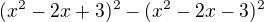 $(x^{2}-2x+3)^{2}-(x^{2}-2x-3)^{2}$