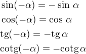 $\sin(-\alpha)=-\sin\,\alpha\nl\cos(-\alpha)=\cos\,\alpha\nl\rm{tg}(-\alpha)=-\rm{tg}\,\alpha\nl\rm{cotg}(-\alpha)=-\rm{cotg}\,\alpha$
