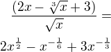 $\frac{(2x-\sqrt[3]{x}+3)}{\sqrt{x}}=\\2x^{\frac 12}-x^{-\frac 16}+3x^{-\frac 13}$