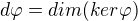 $d\varphi =dim (ker \varphi )$