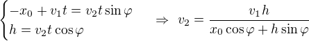 $\begin{cases}-x_0+v_1t=v_2t\sin\varphi\\h=v_2t\cos\varphi\end{cases}\ \Rightarrow\ v_2=\frac{v_1h}{x_0\cos\varphi+h\sin\varphi}$