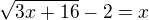 $\sqrt{3x+16}-2=x$