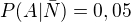 $P(A|\bar{N})=0,05$