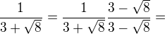 $\frac{1}{3+\sqrt{8}}=\frac{1}{3+\sqrt{8}}\frac{3-\sqrt{8}}{3-\sqrt{8}}=$