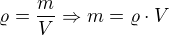 $\varrho =\frac{m}{V} \Rightarrow m= \varrho \cdot V$
