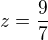 $z=\frac{9}{7}$