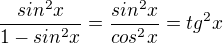 $\frac{sin^2x}{1-sin^2x}=\frac{sin^2x}{cos^2x}=tg^2x$