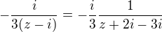 $-\frac{i}{3(z-i)}=-\frac{i}{3}\frac{1}{z+2i-3i}$