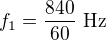 $f_1=\frac{840}{60}\ \text{Hz}$