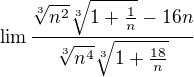 $\lim_{} \frac{\sqrt[3]{n^{2}}\sqrt[3]{1+\frac{1}{n}}-16n}{\sqrt[3]{n^{4}}\sqrt[3]{1+\frac{18}{n}}}$