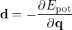 $\mathbf{d} = -\frac{\partial E_{\text{pot}}}{\partial \mathbf{q}}$