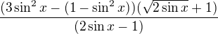 $\frac {(3\sin^2 x-(1-\sin^2 x))(\sqrt {2\sin x}+1)}{(2\sin x-1)}$