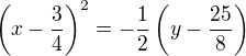 $\(x-\frac{3}{4}\)^2 = -\frac{1}{2}\(y-\frac{25}{8}\)$