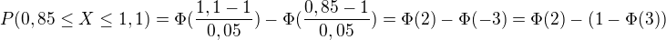 $P(0,85\le X\le 1,1)=\Phi (\frac{1,1-1}{0,05})-\Phi (\frac{0,85-1}{0,05})=\Phi (2)-\Phi (-3)=\Phi (2)-(1-\Phi (3))$