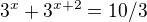 $3^{x} + 3^{x+2}= 10/3$