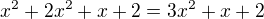 $x^{2} + 2x^{2} + x + 2=3x^2+x+2$
