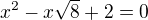 $x^2 - x\sqrt{8} + 2 = 0$