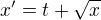 $x' = t + \sqrt{x}$