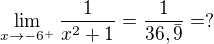 $\lim_{x\to-6^{+}} \frac{1}{x^{2}+1}=\frac{1}{36,\bar{9}}=?$