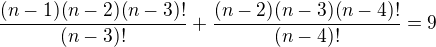 $\frac{(n-1)(n-2)(n-3)!}{(n-3)!} + \frac{(n-2)(n-3)(n-4)!}{(n-4)!} = 9$