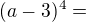 $(a-3)^{4}=$