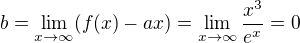 $b=\lim_{x\rightarrow\infty}(f(x)-ax)=\lim_{x\rightarrow\infty}\frac{x^3}{e^x}=0$