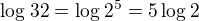 $\log_{} 32= \log_{} 2^5= 5\log_{} 2$