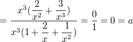 $=\dfrac {x^{3}(\dfrac{2}{x^{2}}+\dfrac{3}{x^{3}})} {x^{3}( 1+\dfrac{2}{x^{}}+\dfrac{1}{x^{2}})}=\dfrac{0}{1}=0=a$
