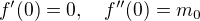 $f'(0)=0,\quad f''(0)=m_0$