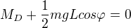 $M_{D}+\frac{1}{2}mgLcos\varphi =0$