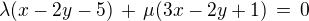 $\lambda (x - 2y-5) \,+\, \mu ( 3x - 2y + 1) \,=\, 0$