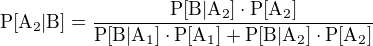 $\rm{P}[A_2|B]=\frac{\rm{P}[B|A_2]\cdot\rm{P}[A_2]}{\rm{P}[B|A_1]\cdot\rm{P}[A_1]+\rm{P}[B|A_2]\cdot\rm{P}[A_2]}$