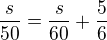 $\frac{s}{50}=\frac{s}{60}+\frac{5}{6}$