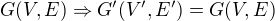 $G(V,E) \Rightarrow G'(V', E') = G(V,E)$