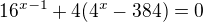 $16^{x-1}+4(4^{x}-384)=0$