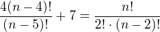 $\frac{4(n-4)!}{(n-5)!}+7=\frac{n!}{2!\cdot (n-2)!}$