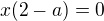 kopírovat do textarea $x(2-a)=0$