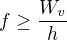 $f\geq\frac{W_v}h$