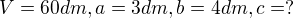 $V=60dm, a=3dm, b=4dm, c=?$