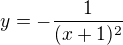 $ y = -\frac{1}{(x+1)^2} $