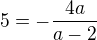 $5 = -\frac{4a}{a-2}$