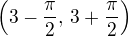 $\(3-\frac\pi2,\, 3+\frac\pi2\)$