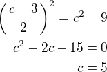$\left(\frac{c+3}{2}\right)^2=c^2-9\\c^2-2c-15=0\\c=5$