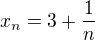 $x_n=3+\frac 1n$