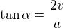 $\tan\alpha=\frac{2v}{a}$